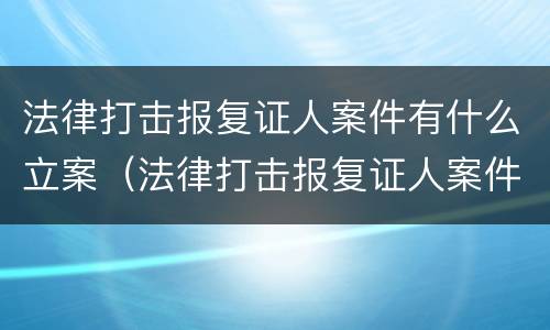 法律打击报复证人案件有什么立案（法律打击报复证人案件有什么立案标准）