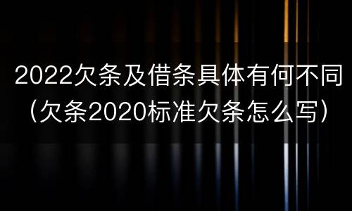2022欠条及借条具体有何不同（欠条2020标准欠条怎么写）