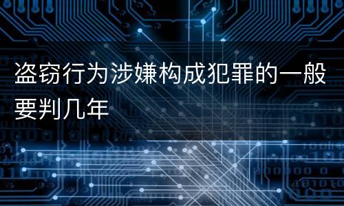 盗窃行为涉嫌构成犯罪的一般要判几年