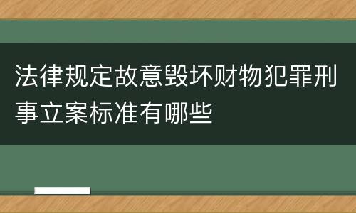 法律规定故意毁坏财物犯罪刑事立案标准有哪些