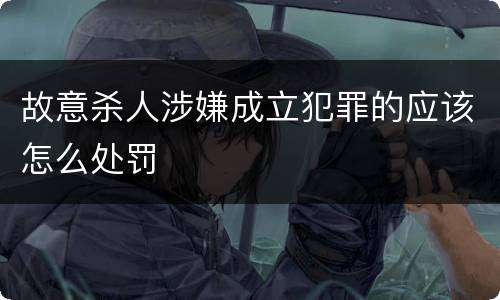 故意杀人涉嫌成立犯罪的应该怎么处罚