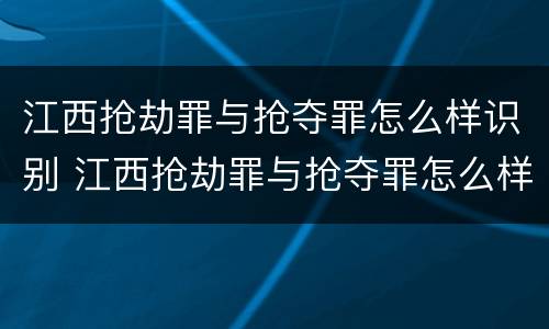 江西抢劫罪与抢夺罪怎么样识别 江西抢劫罪与抢夺罪怎么样识别判刑
