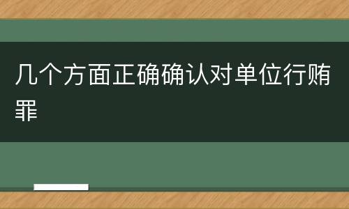 几个方面正确确认对单位行贿罪