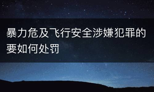 暴力危及飞行安全涉嫌犯罪的要如何处罚