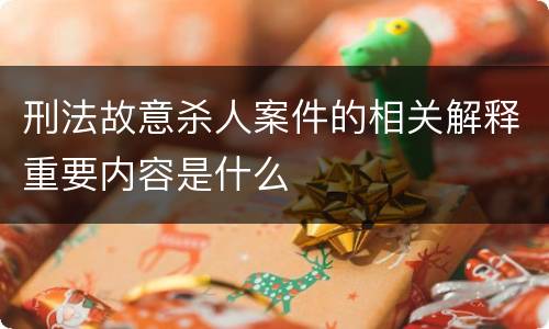 刑法故意杀人案件的相关解释重要内容是什么