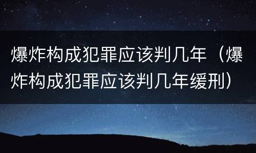 爆炸构成犯罪应该判几年（爆炸构成犯罪应该判几年缓刑）