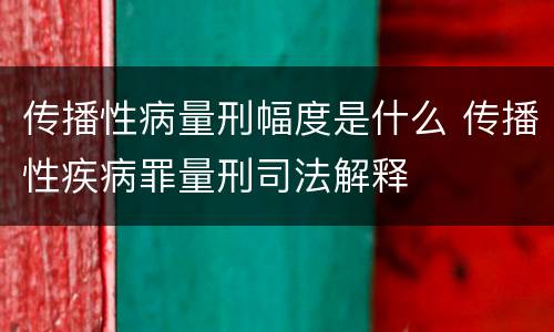 传播性病量刑幅度是什么 传播性疾病罪量刑司法解释