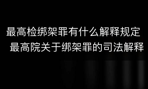 最高检绑架罪有什么解释规定 最高院关于绑架罪的司法解释