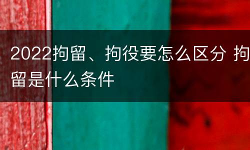 2022拘留、拘役要怎么区分 拘留是什么条件