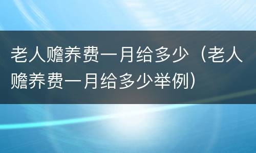 老人赡养费一月给多少（老人赡养费一月给多少举例）