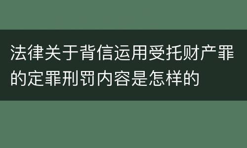 法律关于背信运用受托财产罪的定罪刑罚内容是怎样的