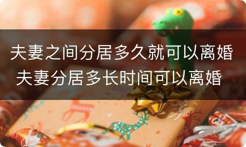 夫妻之间分居多久就可以离婚 夫妻分居多长时间可以离婚