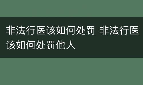 非法行医该如何处罚 非法行医该如何处罚他人