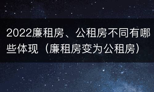2022廉租房、公租房不同有哪些体现（廉租房变为公租房）