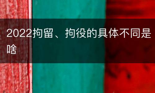 2022拘留、拘役的具体不同是啥
