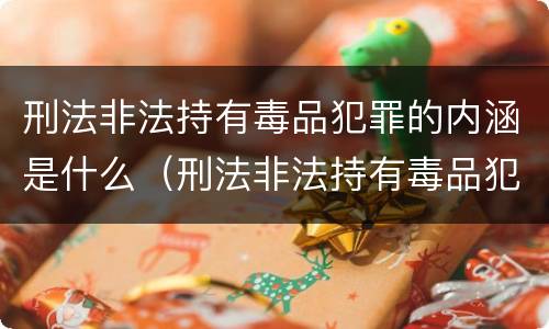 刑法非法持有毒品犯罪的内涵是什么（刑法非法持有毒品犯罪的内涵是什么内容）