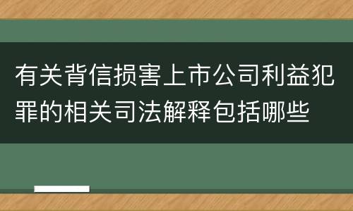有关背信损害上市公司利益犯罪的相关司法解释包括哪些
