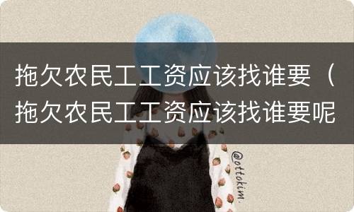 拖欠农民工工资应该找谁要（拖欠农民工工资应该找谁要呢）