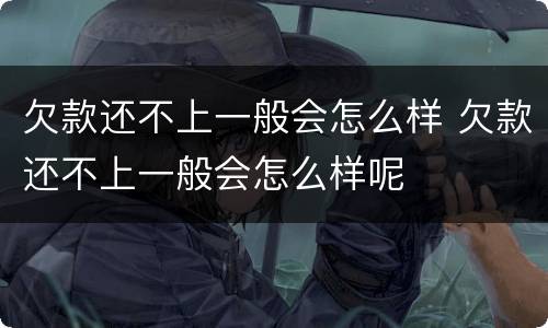 欠款还不上一般会怎么样 欠款还不上一般会怎么样呢