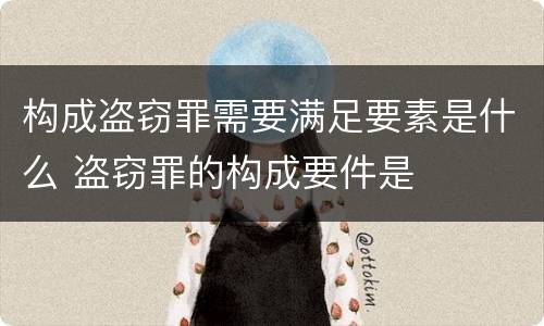 构成盗窃罪需要满足要素是什么 盗窃罪的构成要件是