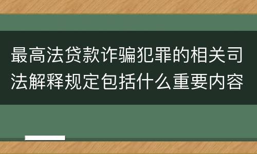 最高法贷款诈骗犯罪的相关司法解释规定包括什么重要内容