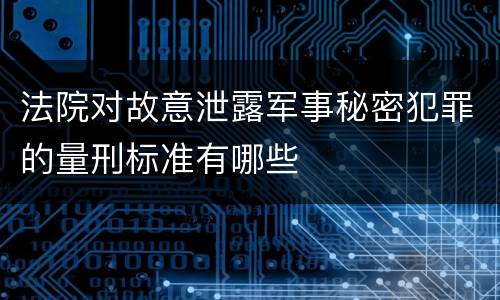 法院对故意泄露军事秘密犯罪的量刑标准有哪些