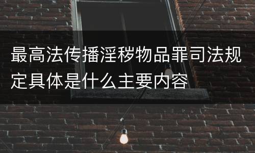 最高法传播淫秽物品罪司法规定具体是什么主要内容