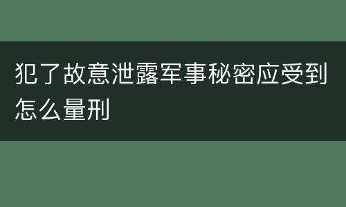 犯了故意泄露军事秘密应受到怎么量刑