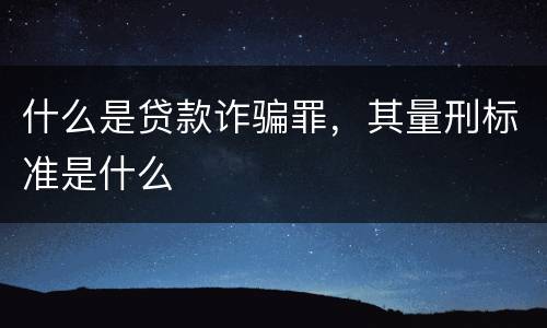 什么是贷款诈骗罪，其量刑标准是什么