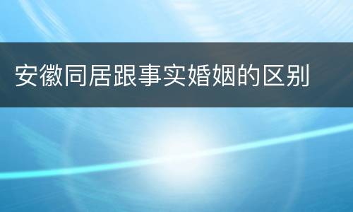 安徽同居跟事实婚姻的区别