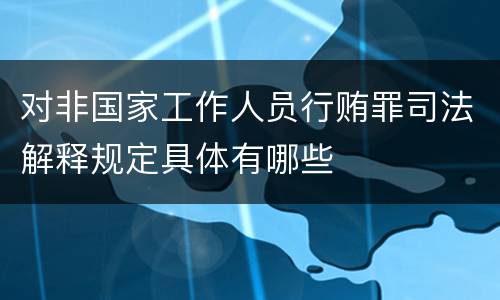 对非国家工作人员行贿罪司法解释规定具体有哪些