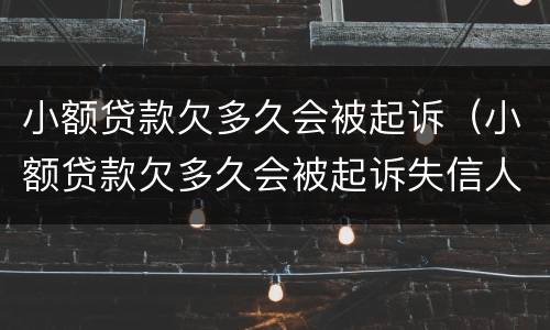 小额贷款欠多久会被起诉（小额贷款欠多久会被起诉失信人）