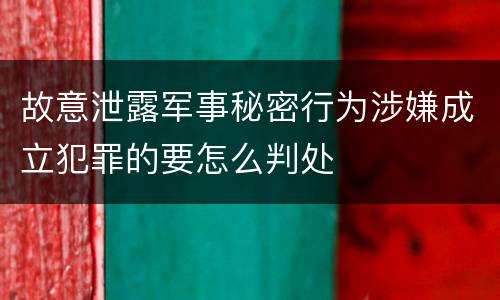 故意泄露军事秘密行为涉嫌成立犯罪的要怎么判处