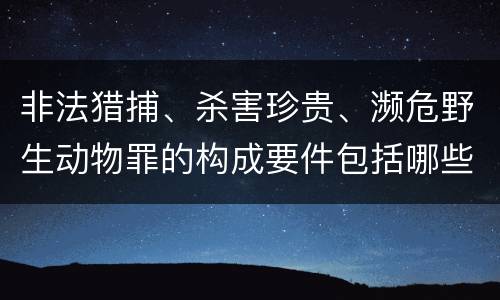 非法猎捕、杀害珍贵、濒危野生动物罪的构成要件包括哪些
