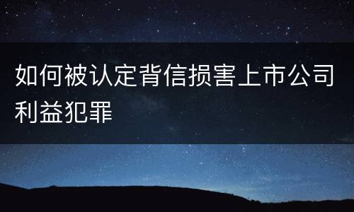 如何被认定背信损害上市公司利益犯罪
