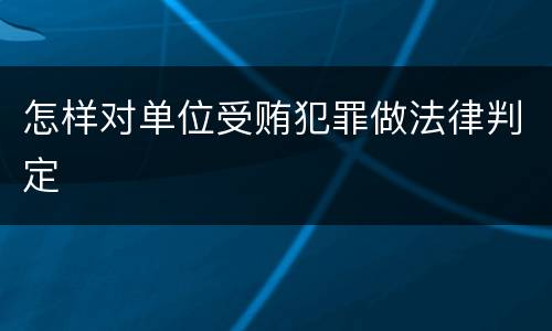 怎样对单位受贿犯罪做法律判定