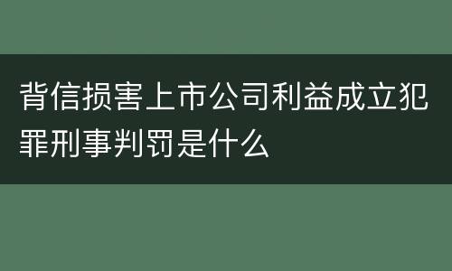 背信损害上市公司利益成立犯罪刑事判罚是什么