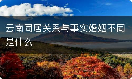 云南同居关系与事实婚姻不同是什么