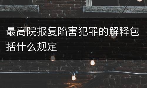 最高院报复陷害犯罪的解释包括什么规定
