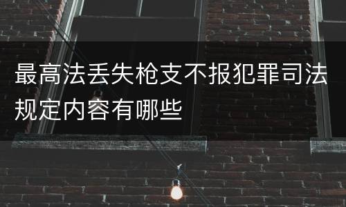 最高法丢失枪支不报犯罪司法规定内容有哪些