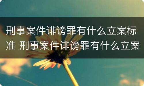 刑事案件诽谤罪有什么立案标准 刑事案件诽谤罪有什么立案标准吗