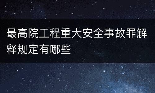 最高院工程重大安全事故罪解释规定有哪些