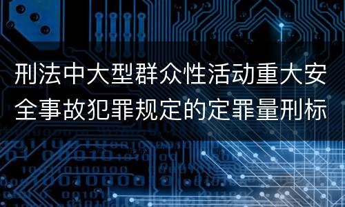 刑法中大型群众性活动重大安全事故犯罪规定的定罪量刑标准有哪些