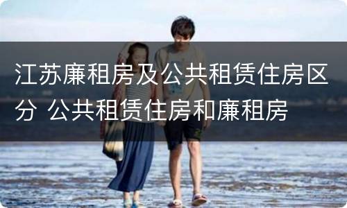 江苏廉租房及公共租赁住房区分 公共租赁住房和廉租房