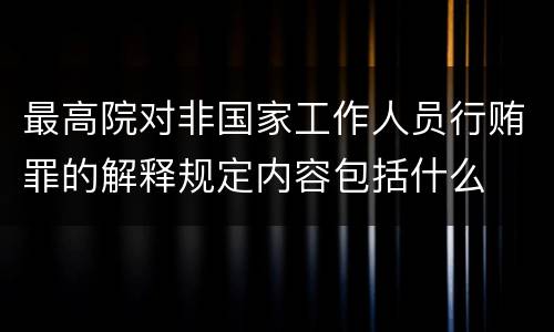 最高院对非国家工作人员行贿罪的解释规定内容包括什么