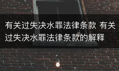 有关过失决水罪法律条款 有关过失决水罪法律条款的解释