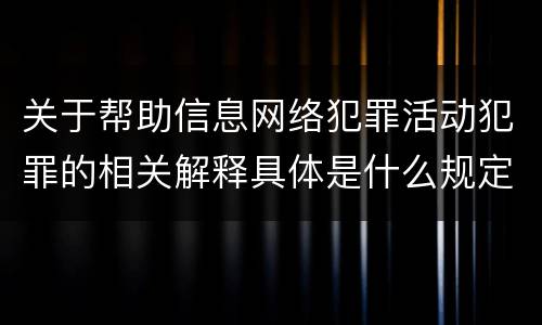 关于帮助信息网络犯罪活动犯罪的相关解释具体是什么规定