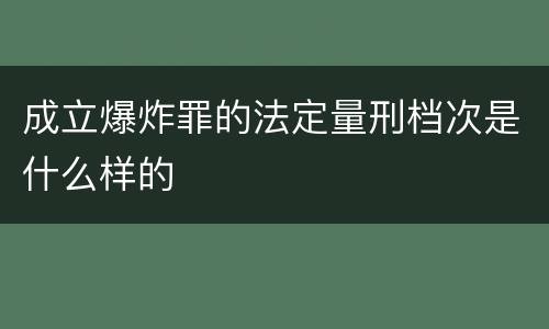 成立爆炸罪的法定量刑档次是什么样的