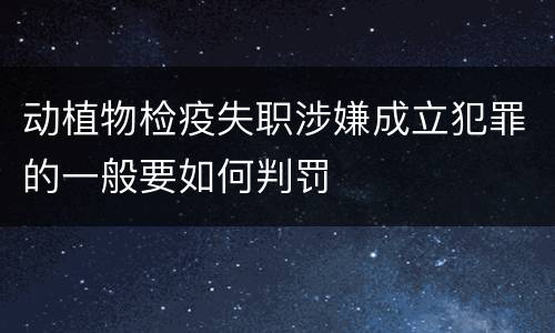 动植物检疫失职涉嫌成立犯罪的一般要如何判罚