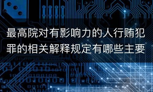 最高院对有影响力的人行贿犯罪的相关解释规定有哪些主要内容